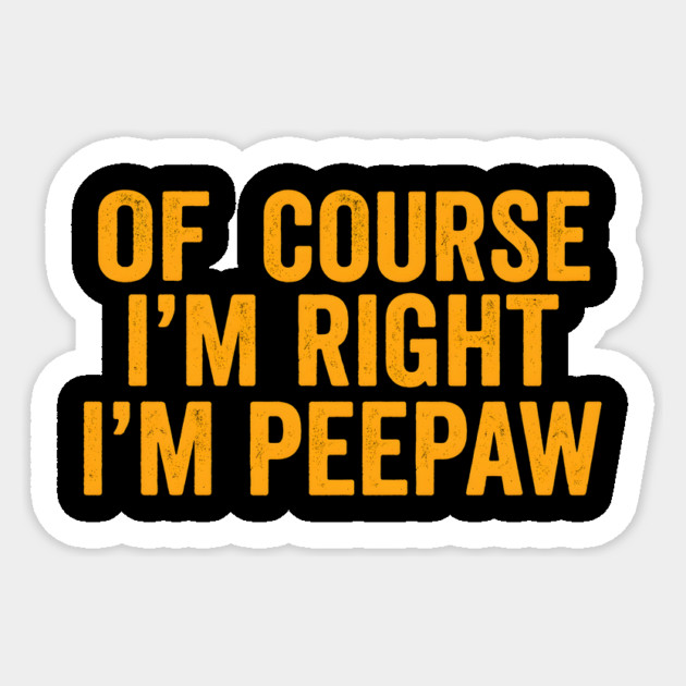 Of Course I'm Right I'm Peepaw Sticker by ArtistTee ⭐⭐⭐⭐⭐