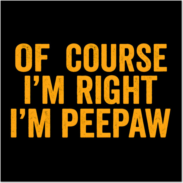Of Course I'm Right I'm Peepaw Wall Art by ArtistTee ⭐⭐⭐⭐⭐