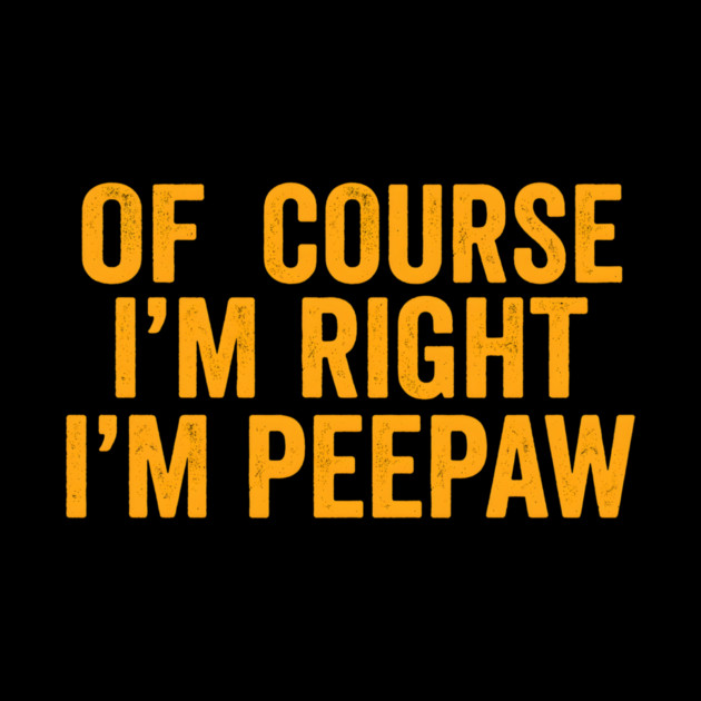 Of Course I'm Right I'm Peepaw by ArtistTee ⭐⭐⭐⭐⭐