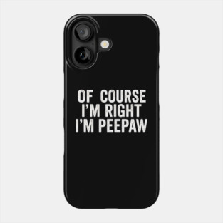 Of Course I'm Right I'm Peepaw Family Humor Phone Case
