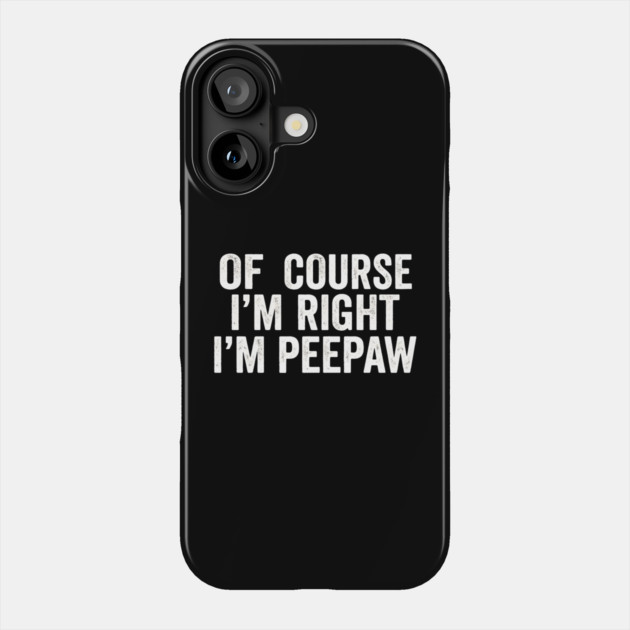 Of Course I'm Right I'm Peepaw Family Humor Phone Case by ArtistTee ⭐⭐⭐⭐⭐