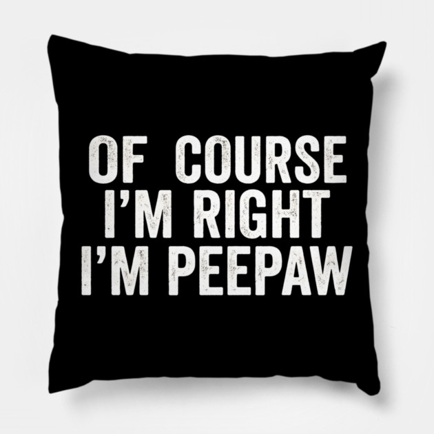 Of Course I'm Right I'm Peepaw Family Humor Pillow by ArtistTee ⭐⭐⭐⭐⭐