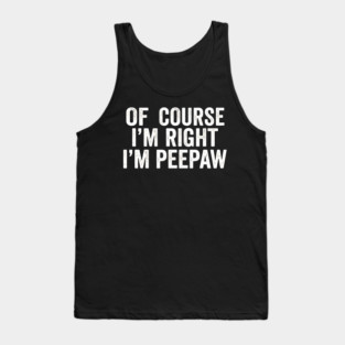 Of Course I'm Right I'm Peepaw Family Humor Tank Top