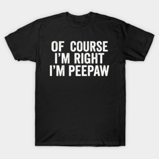 Of Course I'm Right I'm Peepaw Family Humor T-Shirt