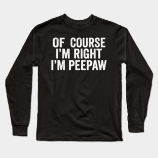Of Course I'm Right I'm Peepaw Family Humor Long Sleeve T-Shirt