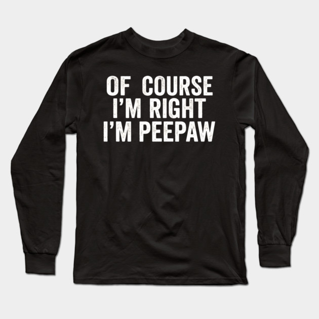 Of Course I'm Right I'm Peepaw Family Humor Long Sleeve T-Shirt by ArtistTee ⭐⭐⭐⭐⭐