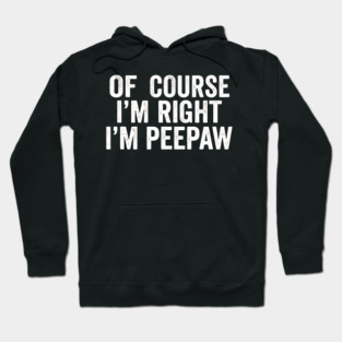 Of Course I'm Right I'm Peepaw Family Humor Hoodie