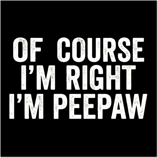 Of Course I'm Right I'm Peepaw Family Humor Wall Art by ArtistTee ⭐⭐⭐⭐⭐