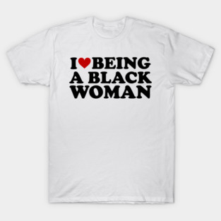 I love being a black woman T-Shirt