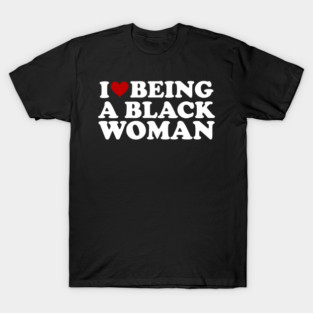 I love being a black woman T-Shirt