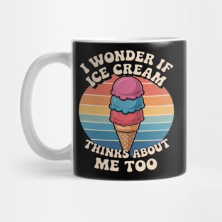 I Wonder If Ice Cream Thinks About Me Too Mug