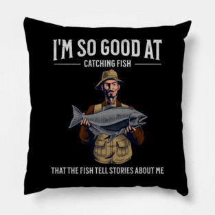 I'm So Good at Catching Fish That The Fish Tell Stories, Funny Fisherman Gift Pillow