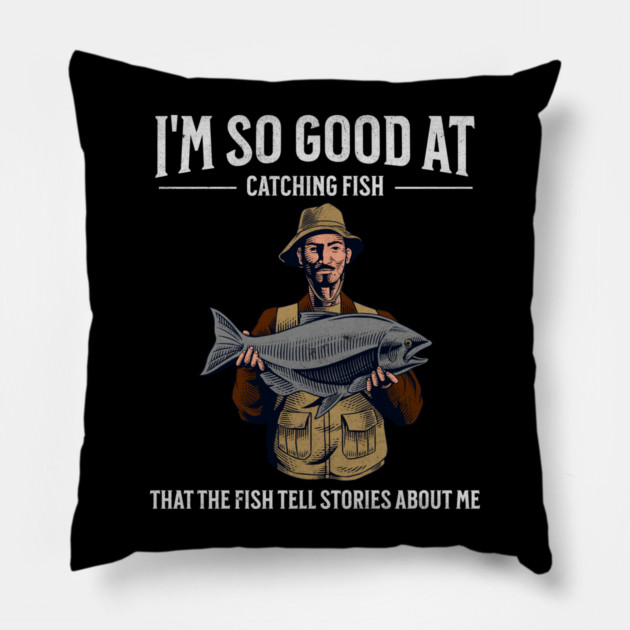 I'm So Good at Catching Fish That The Fish Tell Stories, Funny Fisherman Gift Pillow by Pixel Threads 