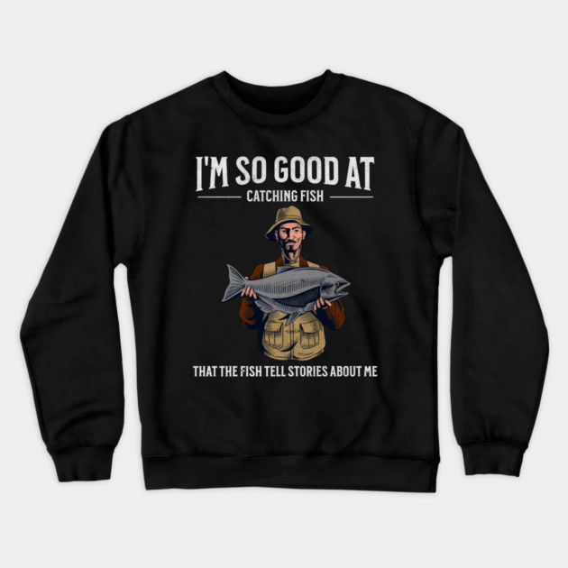 I'm So Good at Catching Fish That The Fish Tell Stories, Funny Fisherman Gift Crewneck Sweatshirt by Pixel Threads 