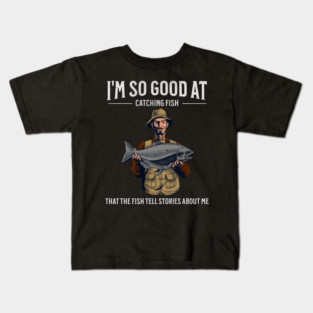 I'm So Good at Catching Fish That The Fish Tell Stories, Funny Fisherman Gift Kids T-Shirt