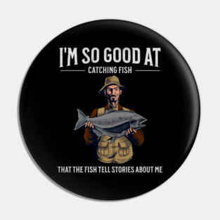 I'm So Good at Catching Fish That The Fish Tell Stories, Funny Fisherman Gift Pin