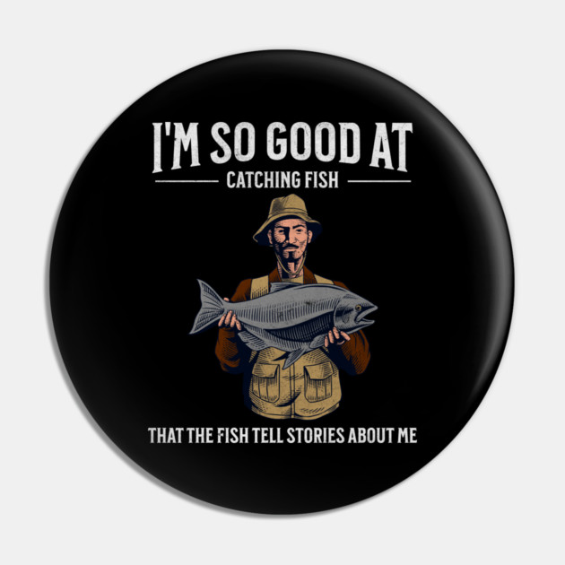 I'm So Good at Catching Fish That The Fish Tell Stories, Funny Fisherman Gift Pin by Pixel Threads 