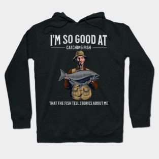 I'm So Good at Catching Fish That The Fish Tell Stories, Funny Fisherman Gift Hoodie