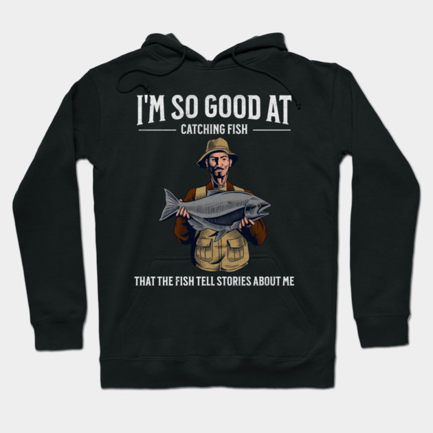 I'm So Good at Catching Fish That The Fish Tell Stories, Funny Fisherman Gift Hoodie by Pixel Threads 