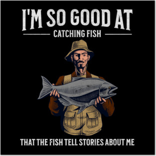 I'm So Good at Catching Fish That The Fish Tell Stories, Funny Fisherman Gift Posters and Art