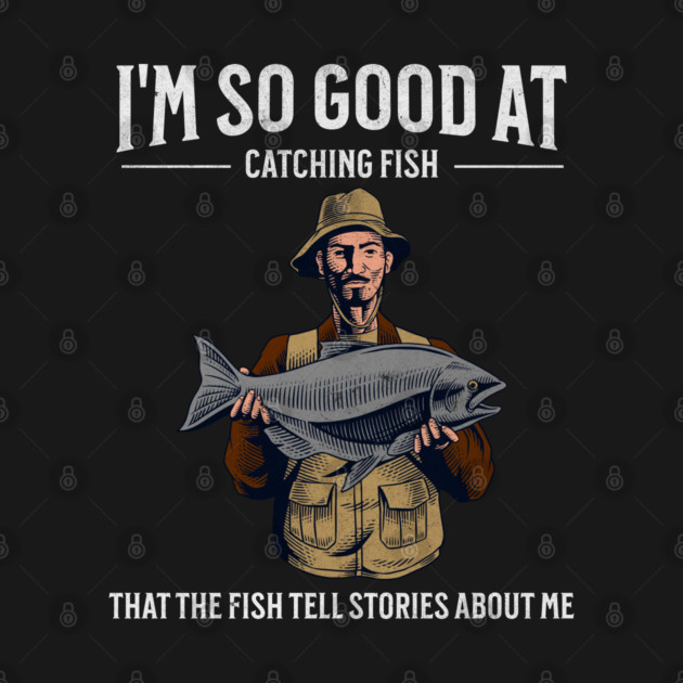 I'm So Good at Catching Fish That The Fish Tell Stories, Funny Fisherman Gift by Pixel Threads 