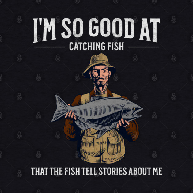 I'm So Good at Catching Fish That The Fish Tell Stories, Funny Fisherman Gift by Pixel Threads 