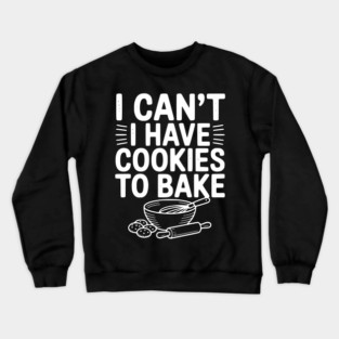 I Can't I Have Cookies to Bake Crewneck Sweatshirt