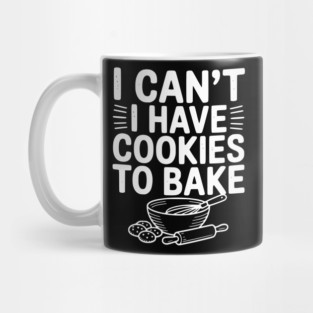 I Can't I Have Cookies to Bake Mug