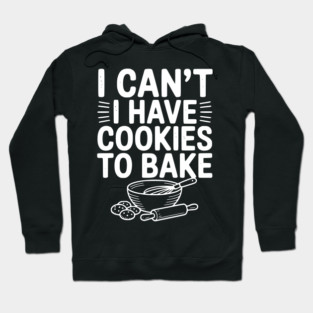 I Can't I Have Cookies to Bake Hoodie