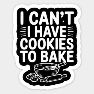 I Can't I Have Cookies to Bake Sticker