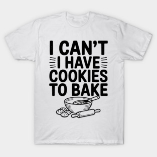 I Can't I Have Cookies to Bake T-Shirt