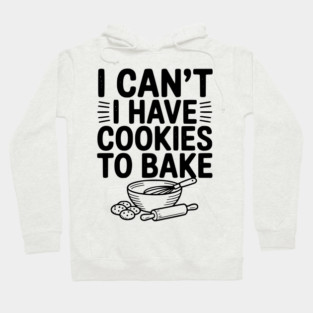 I Can't I Have Cookies to Bake Hoodie