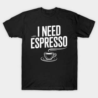 I Need Espresso T-Shirt