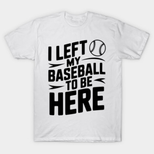 I Left My Baseball to Be Here T-Shirt
