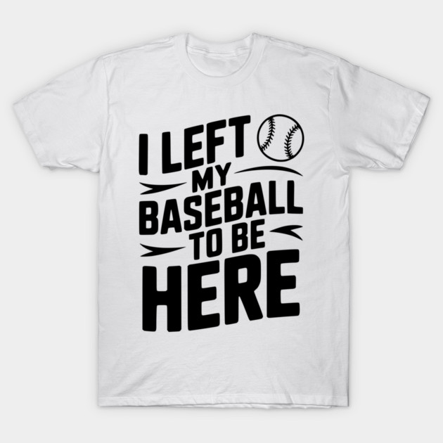 I Left My Baseball to Be Here T-Shirt by Frank Ring