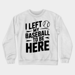 I Left My Baseball to Be Here Crewneck Sweatshirt
