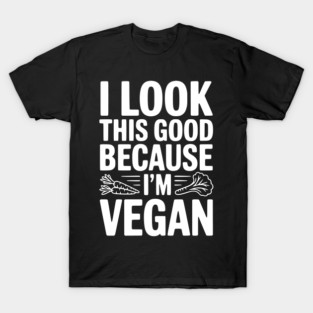 I Look This Good Because I'm Vegan T-Shirt