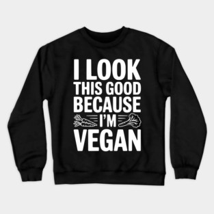 I Look This Good Because I'm Vegan Crewneck Sweatshirt