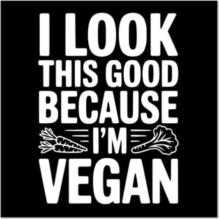 I Look This Good Because I'm Vegan Posters and Art