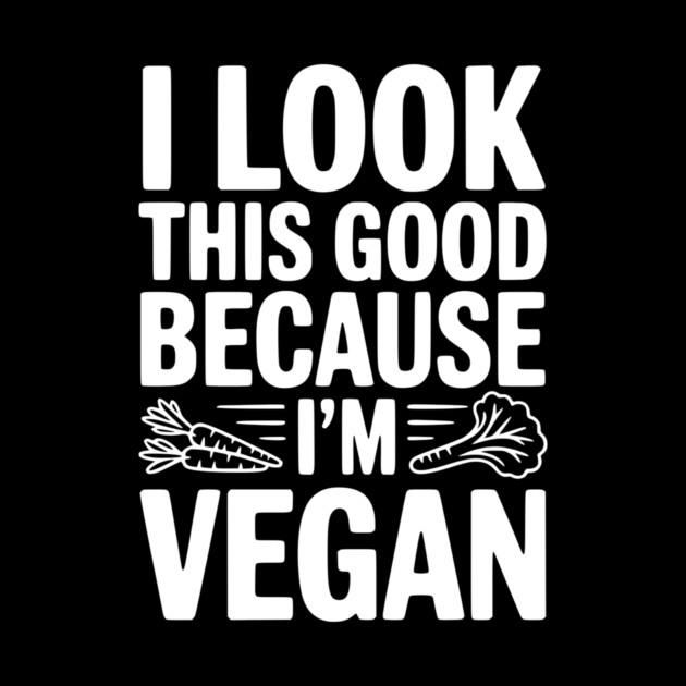 I Look This Good Because I'm Vegan by Frank Ring