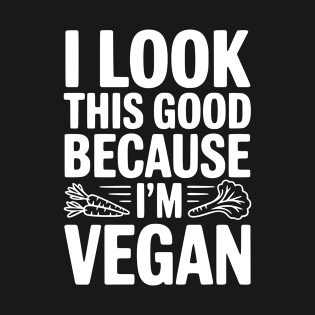 I Look This Good Because I'm Vegan by Frank Ring