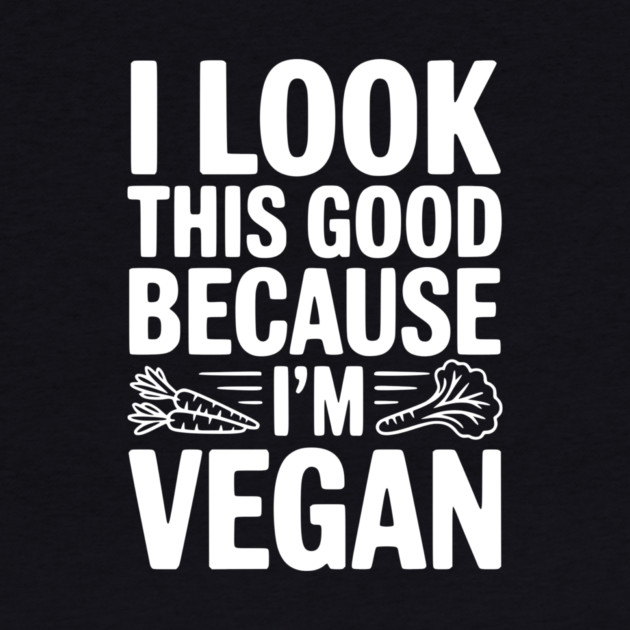 I Look This Good Because I'm Vegan by Frank Ring
