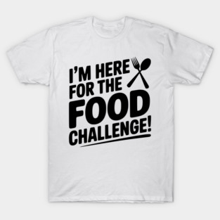 I'm Here for the Food Challenge T-Shirt