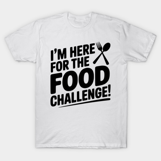 I'm Here for the Food Challenge T-Shirt by Frank Ring