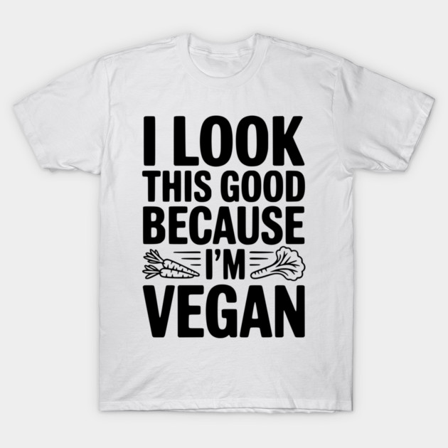 I Look This Good Because I'm Vegan T-Shirt by Frank Ring