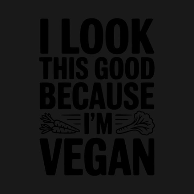 I Look This Good Because I'm Vegan by Frank Ring