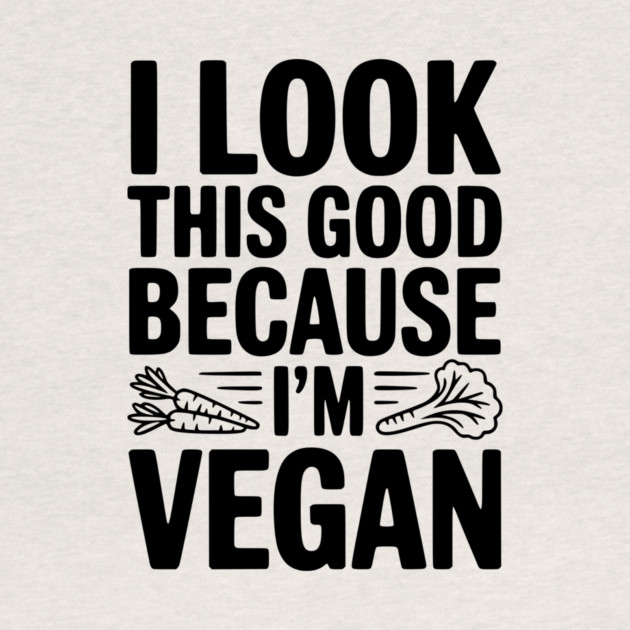 I Look This Good Because I'm Vegan by Frank Ring