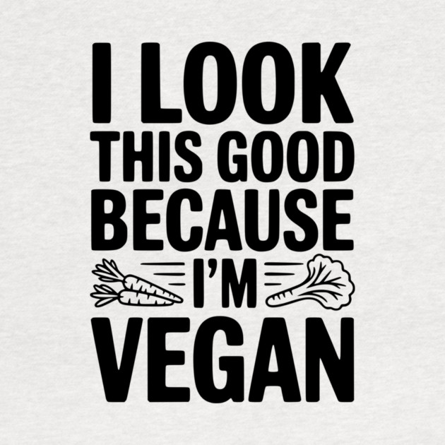 I Look This Good Because I'm Vegan by Frank Ring