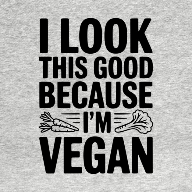 I Look This Good Because I'm Vegan by Frank Ring