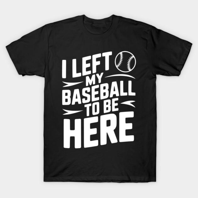I Left My Baseball to Be Here T-Shirt by Frank Ring